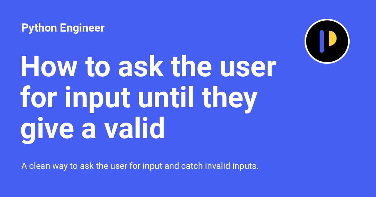 How To Ask The User For Input Until They Give A Valid Response In 